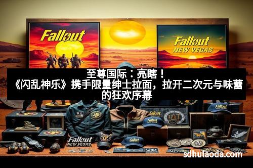 至尊国际:亮瞎!《闪乱神乐》携手限量绅士拉面,拉开二次元与味蕾的狂欢序幕