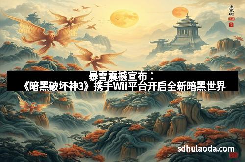 暴雪震撼宣布:《暗黑破坏神3》携手Wii平台开启全新暗黑世界
